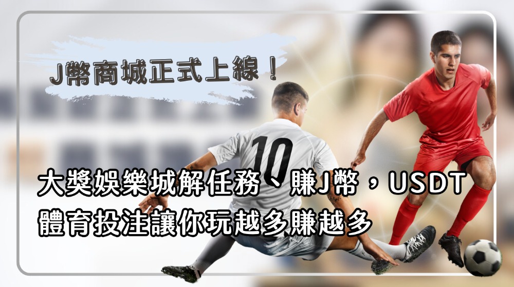J幣商城正式上線！大獎娛樂城解任務、賺J幣，USDT體育投注讓你玩越多賺越多